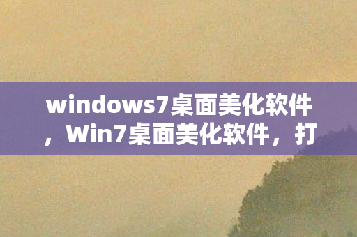 windows7桌面美化软件，Win7桌面美化软件，打造个性化电脑桌面