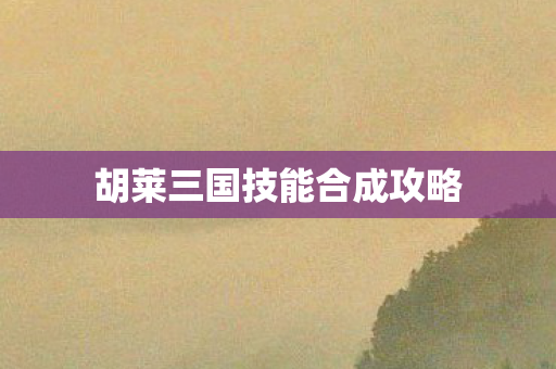 胡莱三国技能合成攻略