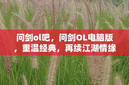 问剑ol吧，问剑OL电脑版，重温经典，再续江湖情缘