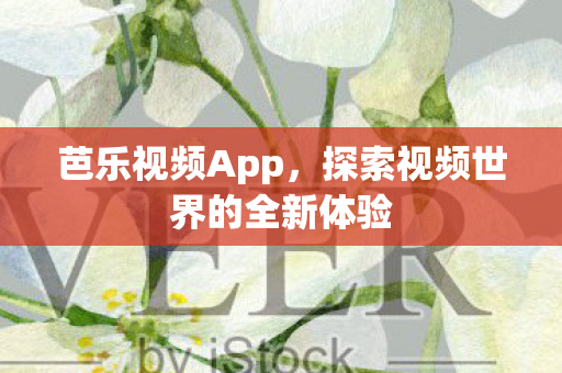 芭乐视频App,探索视频世界的全新体验 芭乐视频App,探索视频世界的全新体验