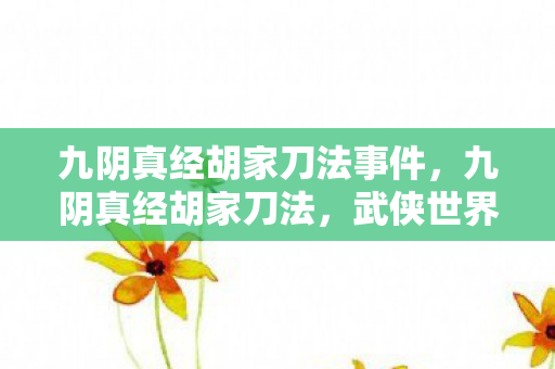 九阴真经胡家刀法事件，九阴真经胡家刀法，武侠世界中的绝世刀法