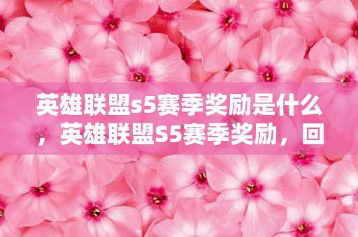 英雄联盟s5赛季奖励是什么，英雄联盟S5赛季奖励，回顾与期待