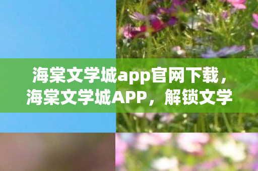 海棠文学城app官网下载，海棠文学城APP，解锁文学新世界的钥匙