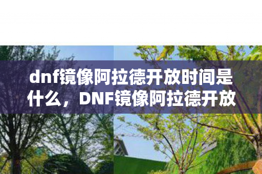 dnf镜像阿拉德开放时间是什么，DNF镜像阿拉德开放时间，探索未知世界的神秘之旅
