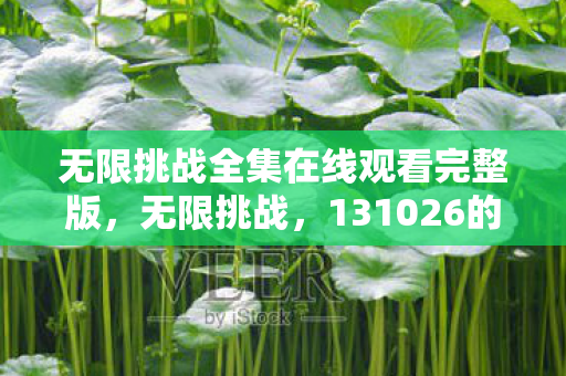 无限挑战全集在线观看完整版,无限挑战,131026的传奇与回忆 无限挑战全集在线观看完整版,无限挑战,131026的传奇与回忆