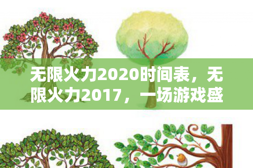 无限火力2020时间表，无限火力2017，一场游戏盛宴的时间表