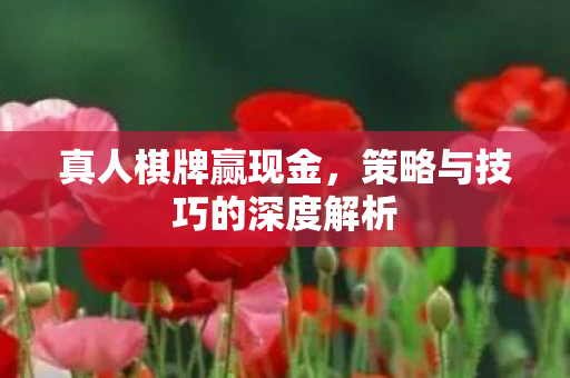 真人棋牌赢现金，策略与技巧的深度解析