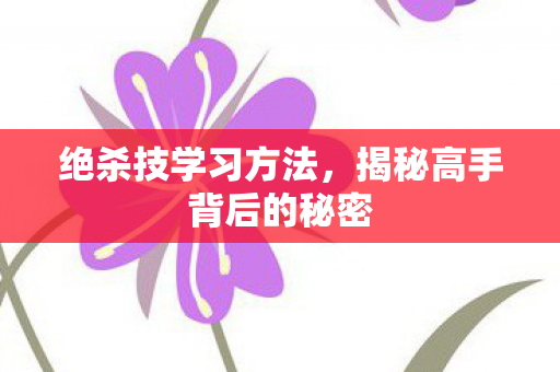 绝杀技学习方法，揭秘高手背后的秘密