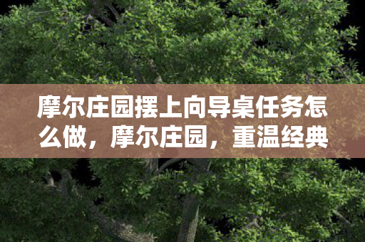 摩尔庄园摆上向导桌任务怎么做，摩尔庄园，重温经典，摆上向导桌