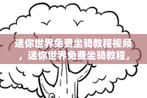 迷你世界免费坐骑教程视频，迷你世界免费坐骑教程，轻松获取你的专属坐骑