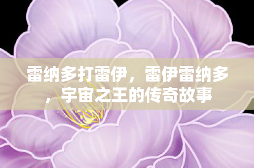 雷纳多打雷伊，雷伊雷纳多，宇宙之王的传奇故事