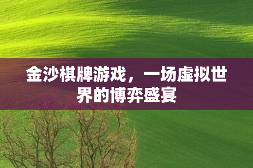 金沙棋牌游戏，一场虚拟世界的博弈盛宴