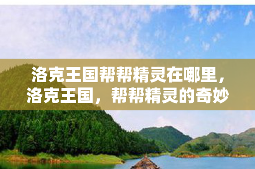 洛克王国帮帮精灵在哪里，洛克王国，帮帮精灵的奇妙之旅