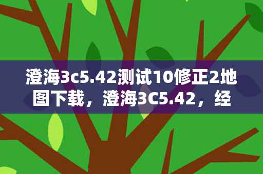 澄海3c5.42测试10修正2地图下载,澄海3C5.42,经典游戏的传承与回忆 澄海3c5.42测试10修正2地图下载,澄海3C5.42,经典游戏的传承与回忆