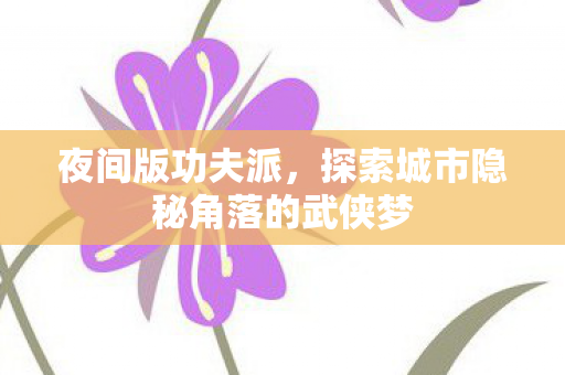 夜间版功夫派，探索城市隐秘角落的武侠梦