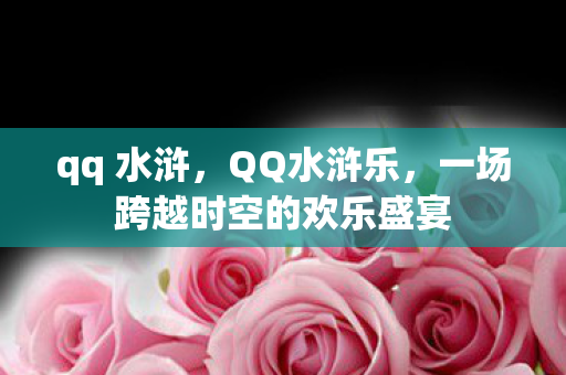 qq 水浒，QQ水浒乐，一场跨越时空的欢乐盛宴