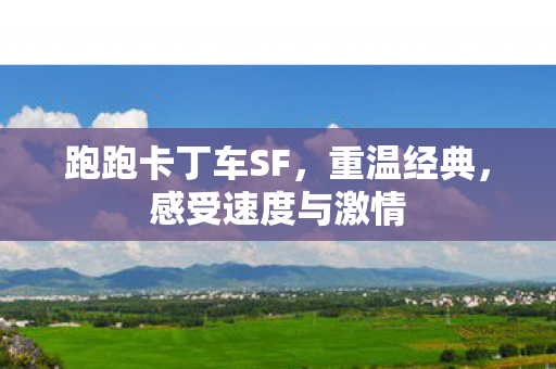 跑跑卡丁车SF，重温经典，感受速度与激情