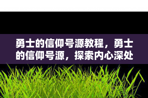勇士的信仰号源教程，勇士的信仰号源，探索内心深处的力量