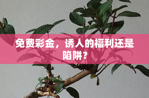 免费彩金，诱人的福利还是陷阱？