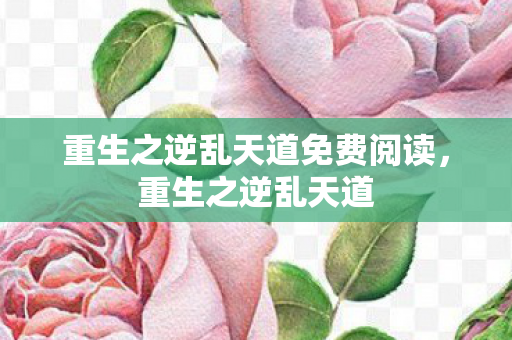 重生之逆乱天道免费阅读，重生之逆乱天道