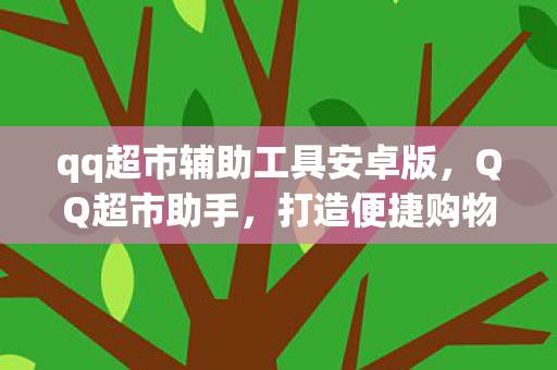 qq超市辅助工具安卓版，QQ超市助手，打造便捷购物新体验