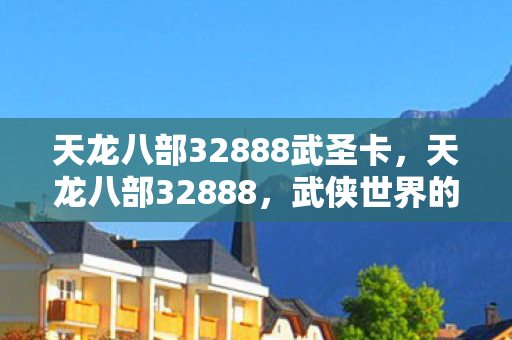天龙八部32888武圣卡，天龙八部32888，武侠世界的数字密码