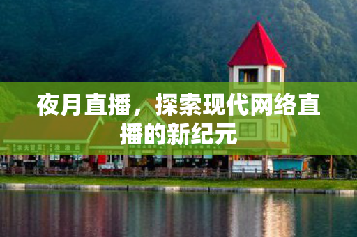 夜月直播，探索现代网络直播的新纪元