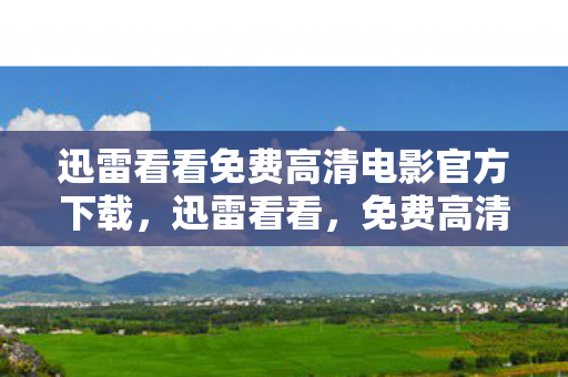 迅雷看看免费高清电影官方下载，迅雷看看，免费高清观影的便捷选择