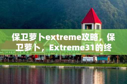 保卫萝卜extreme攻略，保卫萝卜，Extreme31的终极挑战