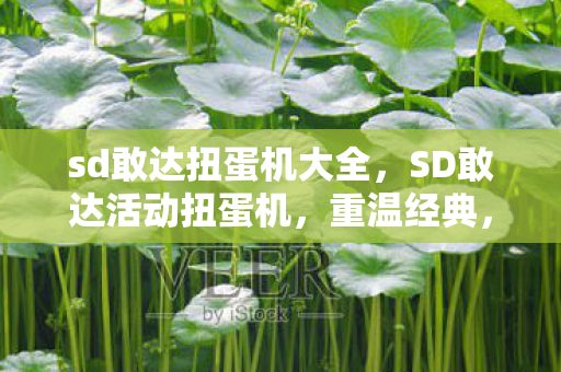 sd敢达扭蛋机大全，SD敢达活动扭蛋机，重温经典，再燃战火