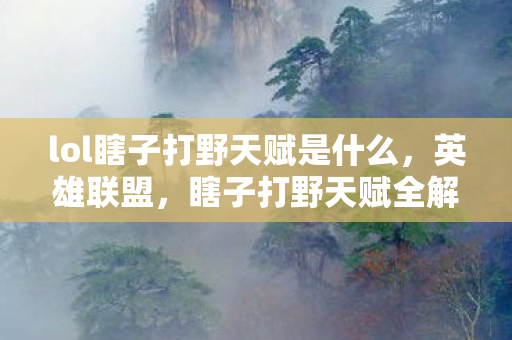 lol瞎子打野天赋是什么，英雄联盟，瞎子打野天赋全解析