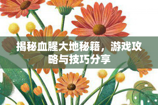 揭秘血腥大地秘籍，游戏攻略与技巧分享