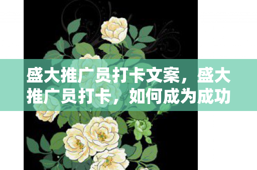盛大推广员打卡文案，盛大推广员打卡，如何成为成功的推广员？