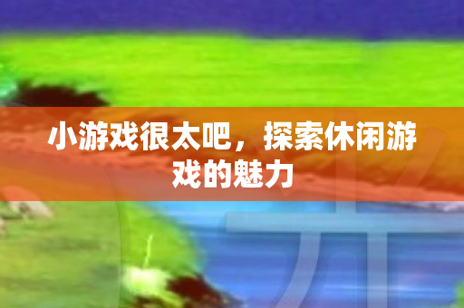 小游戏很太吧，探索休闲游戏的魅力