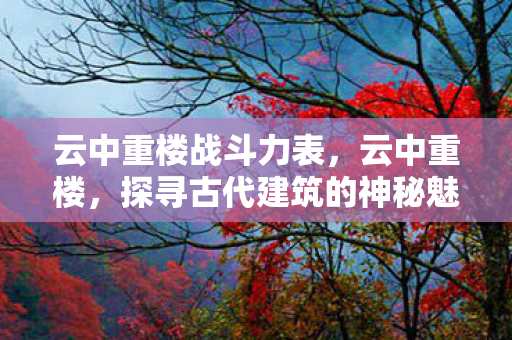 云中重楼战斗力表，云中重楼，探寻古代建筑的神秘魅力