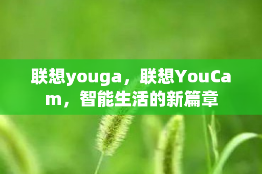 联想youga，联想YouCam，智能生活的新篇章