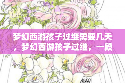 梦幻西游孩子过继需要几天，梦幻西游孩子过继，一段虚拟与现实的交织
