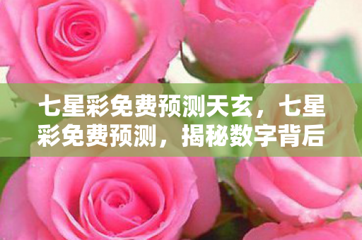 七星彩免费预测天玄,七星彩免费预测,揭秘数字背后的秘密 七星彩免费预测天玄,七星彩免费预测,揭秘数字背后的秘密