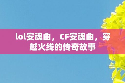 lol安魂曲，CF安魂曲，穿越火线的传奇故事