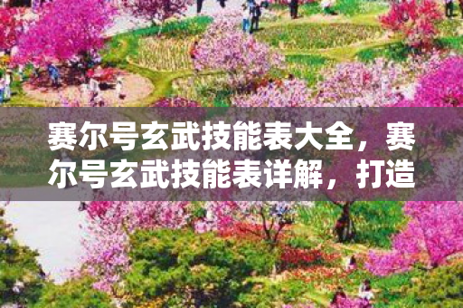 赛尔号玄武技能表大全，赛尔号玄武技能表详解，打造最强防御型精灵