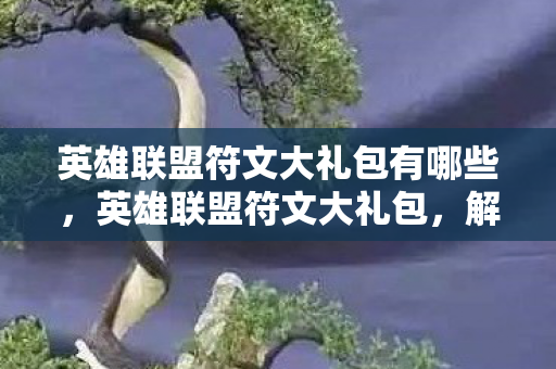 英雄联盟符文大礼包有哪些，英雄联盟符文大礼包，解锁你的英雄潜能