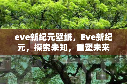 eve新纪元壁纸，Eve新纪元，探索未知，重塑未来