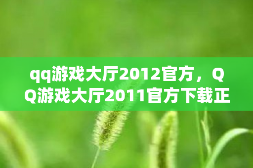 qq游戏大厅2012官方，QQ游戏大厅2011官方下载正式版，重温经典，再续传奇