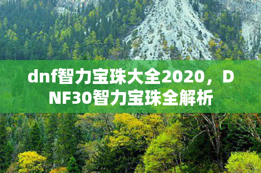dnf智力宝珠大全2020，DNF30智力宝珠全解析