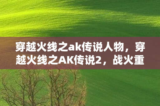 穿越火线之ak传说人物，穿越火线之AK传说2，战火重燃