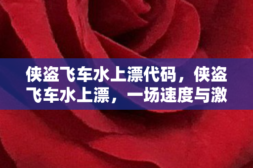 侠盗飞车水上漂代码，侠盗飞车水上漂，一场速度与激情的冒险