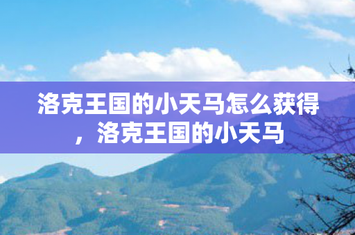 洛克王国的小天马怎么获得，洛克王国的小天马