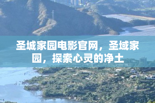 圣城家园电影官网，圣域家园，探索心灵的净土