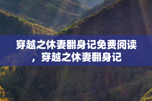 穿越之休妻翻身记免费阅读，穿越之休妻翻身记