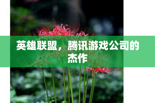 英雄联盟，腾讯游戏公司的杰作